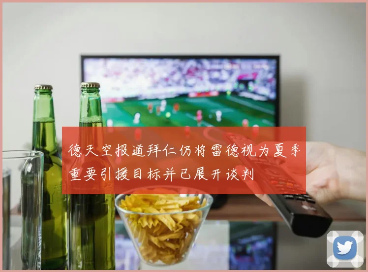 德天空报道拜仁仍将雷德视为夏季重要引援目标并已展开谈判