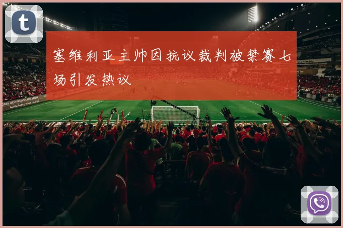 塞维利亚主帅因抗议裁判被禁赛七场引发热议