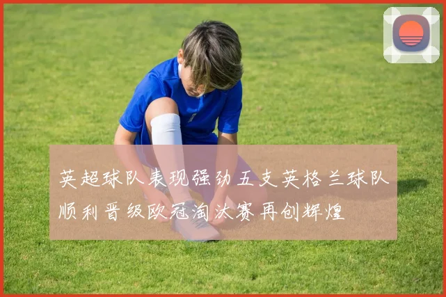 英超球队表现强劲五支英格兰球队顺利晋级欧冠淘汰赛再创辉煌