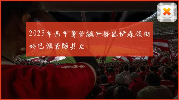 2025年西甲身价飙升榜赫伊森领衔姆巴佩紧随其后