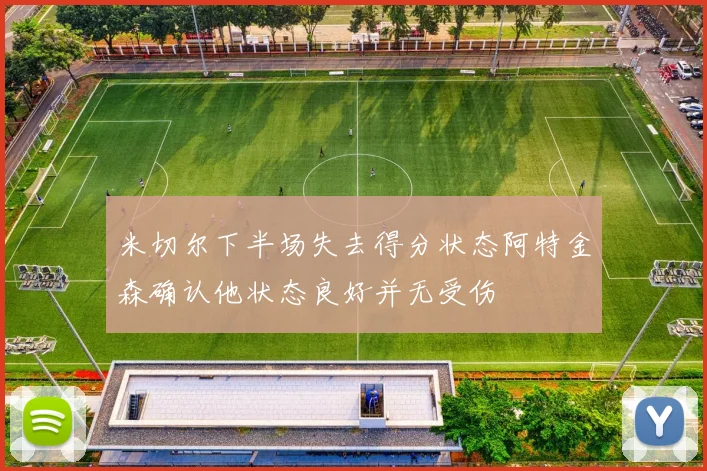 米切尔下半场失去得分状态阿特金森确认他状态良好并无受伤