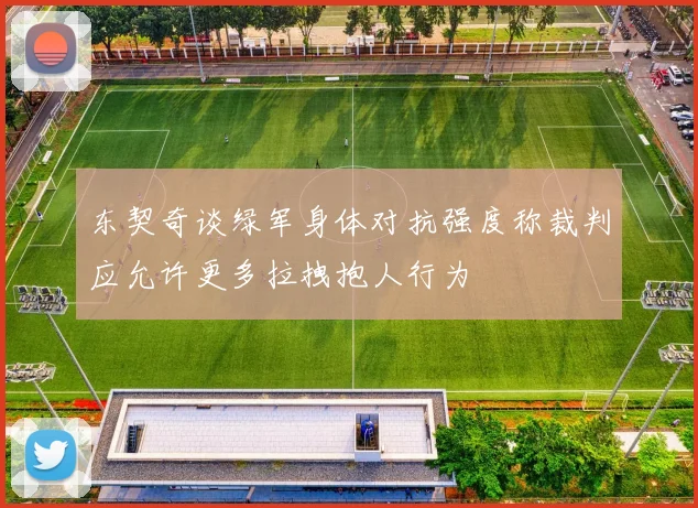 东契奇谈绿军身体对抗强度称裁判应允许更多拉拽抱人行为