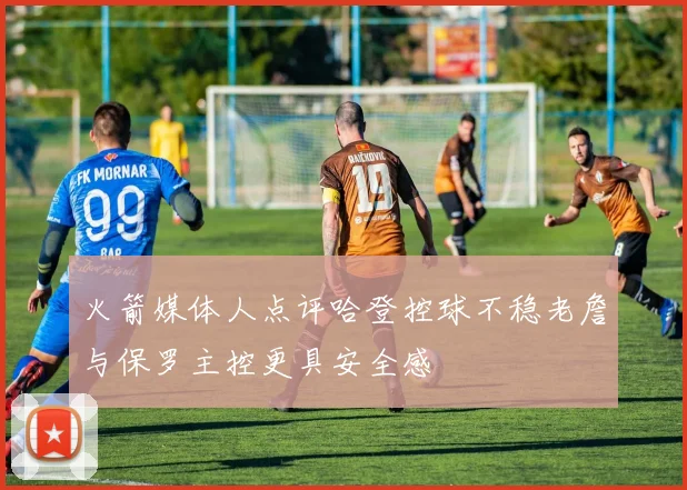 火箭媒体人点评哈登控球不稳老詹与保罗主控更具安全感