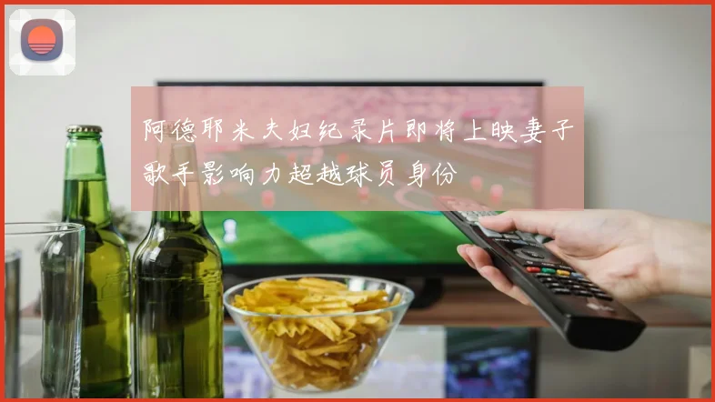 阿德耶米夫妇纪录片即将上映妻子歌手影响力超越球员身份