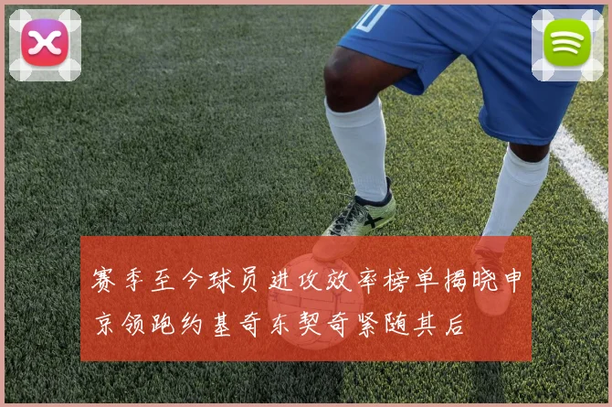 赛季至今球员进攻效率榜单揭晓申京领跑约基奇东契奇紧随其后
