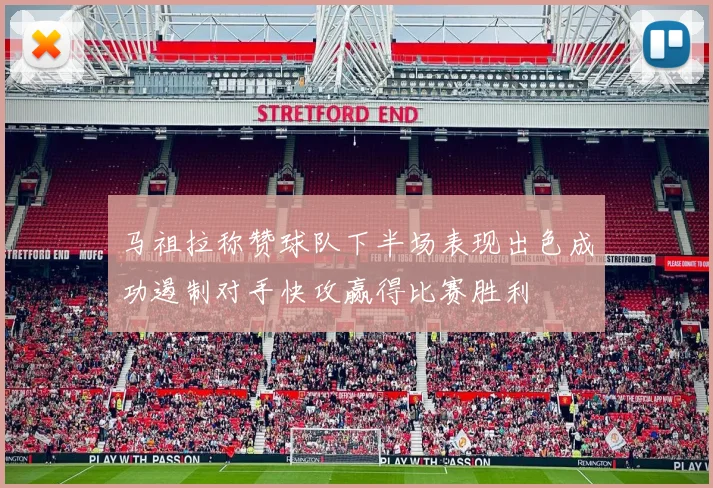 马祖拉称赞球队下半场表现出色成功遏制对手快攻赢得比赛胜利