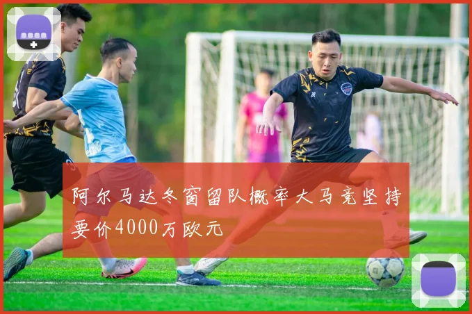 阿尔马达冬窗留队概率大马竞坚持要价4000万欧元